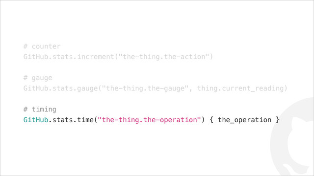 !
# counter
GitHub.stats.increment("the-thing.the-action")
!
# gauge
GitHub.stats.gauge("the-thing.the-gauge", thing.current_reading)
!
# timing
GitHub.stats.time("the-thing.the-operation") { the_operation }
