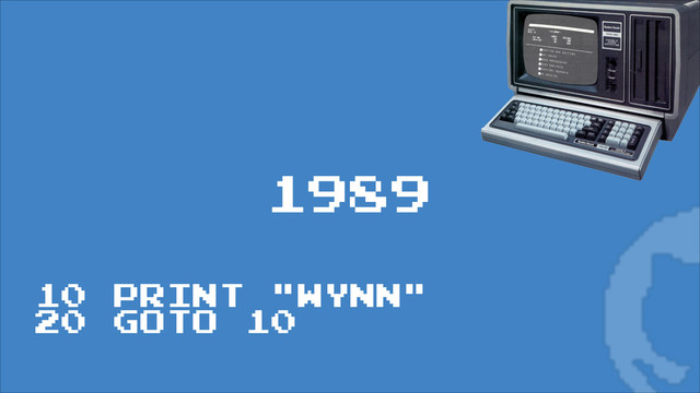 1989
10 PRINT "WYNN"
20 GOTO 10
