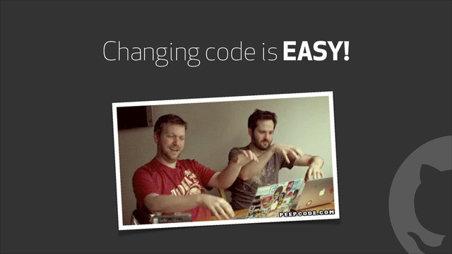 Changing code is EASY!
!
