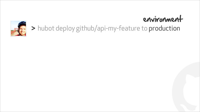 !
hubot deploy github/api-my-feature to production
>
environment
