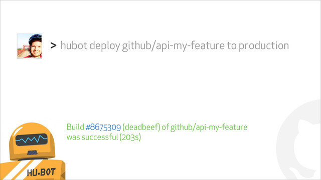 !
hubot deploy github/api-my-feature to production
>
Build #8675309 (deadbeef) of github/api-my-feature
was successful (203s)
