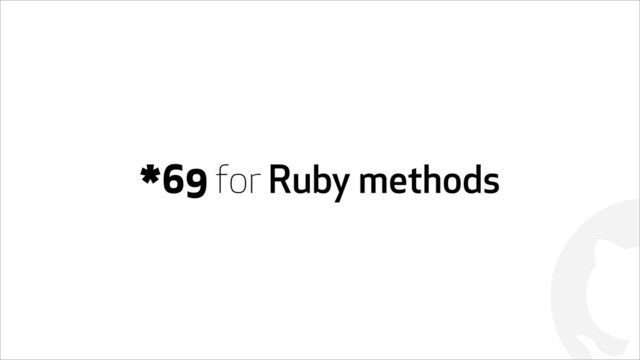 !
*69 for Ruby methods
