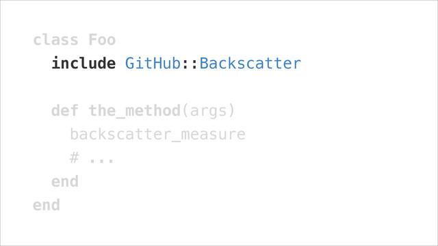 class Foo
include GitHub::Backscatter
!
def the_method(args)
backscatter_measure
# ...
end
end
