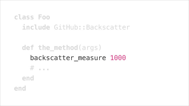 class Foo
include GitHub::Backscatter
!
def the_method(args)
backscatter_measure 1000
# ...
end
end
