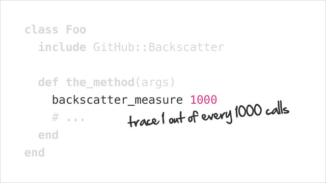 class Foo
include GitHub::Backscatter
!
def the_method(args)
backscatter_measure 1000
# ...
end
end
trace 1 out of every 1000 calls
