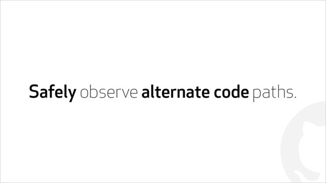 !
Safely observe alternate code paths.
