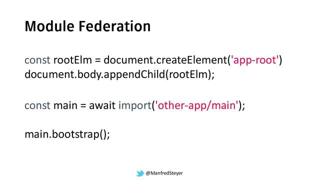 @ManfredSteyer
const main = await import('other-app/main');
main.bootstrap();
const rootElm = document.createElement('app-root')
document.body.appendChild(rootElm);
