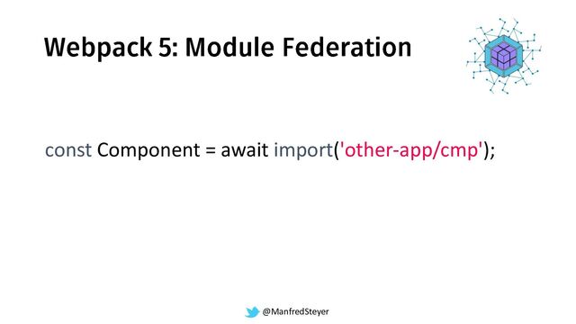 @ManfredSteyer
const Component = await import('other-app/cmp');
