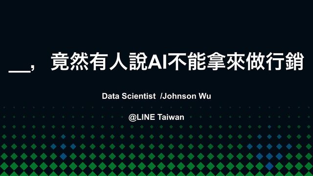 
__ɼᰈવ༗ਓ㘸AIෆೳ፤ိ၏ߦ᭖
Data Scientist /Johnson Wu
@LINE Taiwan
