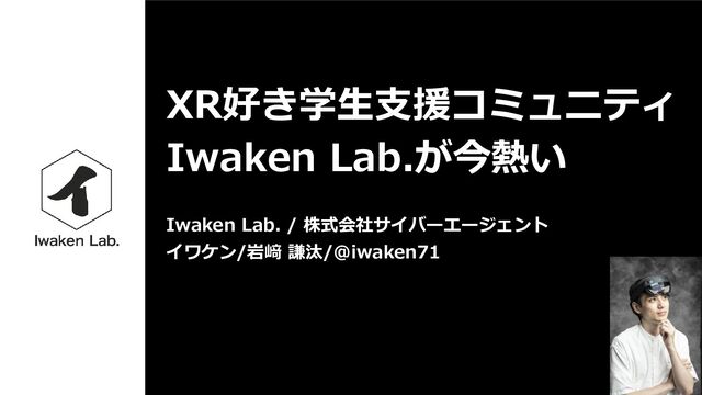 XR好き学生支援コミュニティ
Iwaken Lab.が今熱い
Iwaken Lab. / 株式会社サイバーエージェント
イワケン/岩﨑 謙汰/@iwaken71
