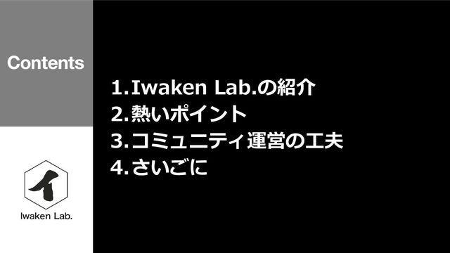 1.Iwaken Lab.の紹介
2.熱いポイント
3.コミュニティ運営の工夫
4.さいごに
