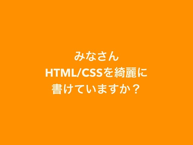 Έͳ͞Μ
HTML/CSSΛ៉ྷʹ
ॻ͚͍ͯ·͔͢ʁ
