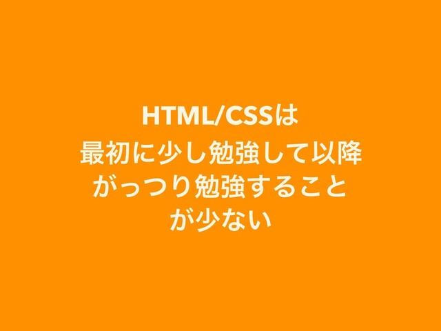 HTML/CSS͸
࠷ॳʹগ͠ษڧͯ͠Ҏ߱
͕ͬͭΓษڧ͢Δ͜ͱ
͕গͳ͍
