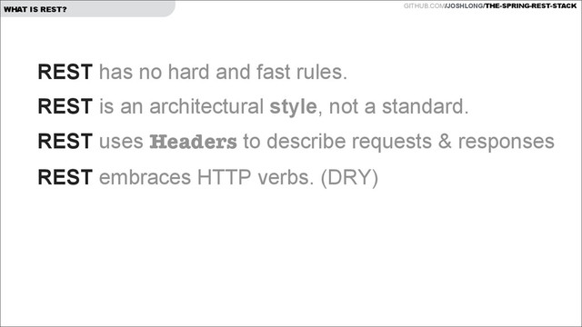 GITHUB.COM/JOSHLONG/THE-SPRING-REST-STACK
WHAT IS REST?
REST has no hard and fast rules.
REST is an architectural style, not a standard.
REST uses Headers to describe requests & responses
REST embraces HTTP verbs. (DRY)
