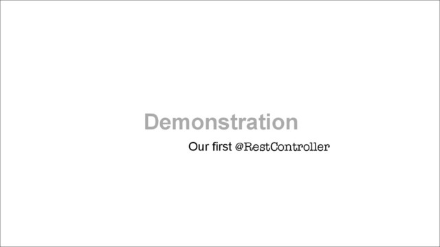 Demonstration
Our first @RestController
