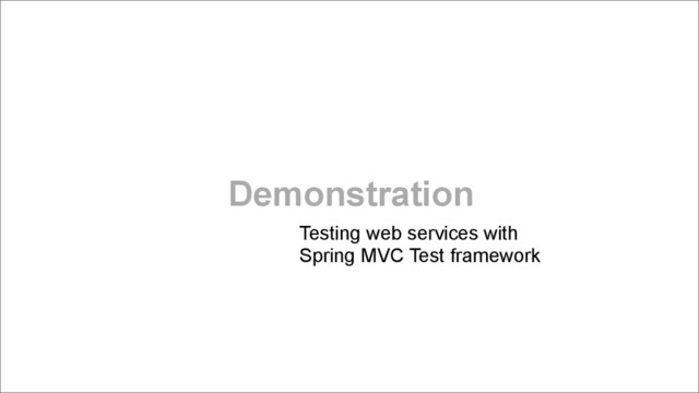 Demonstration
Testing web services with  
Spring MVC Test framework
