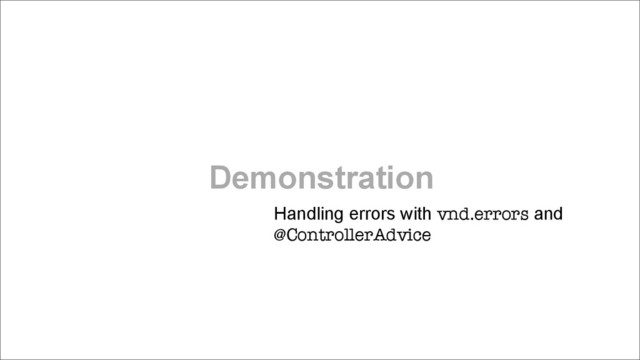 Demonstration
Handling errors with vnd.errors and
@ControllerAdvice
