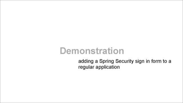 Demonstration
adding a Spring Security sign in form to a
regular application
!
!
