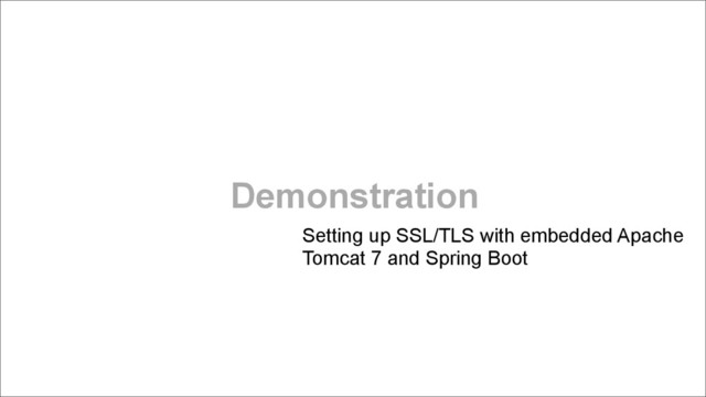 Demonstration
Setting up SSL/TLS with embedded Apache
Tomcat 7 and Spring Boot
!
!
