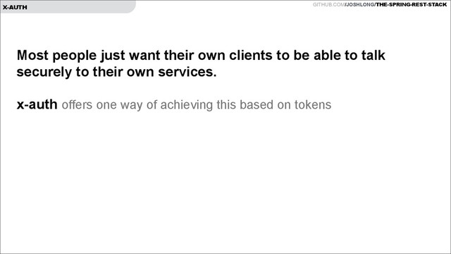 GITHUB.COM/JOSHLONG/THE-SPRING-REST-STACK
X-AUTH
Most people just want their own clients to be able to talk
securely to their own services.
!
x-auth offers one way of achieving this based on tokens
!
!
