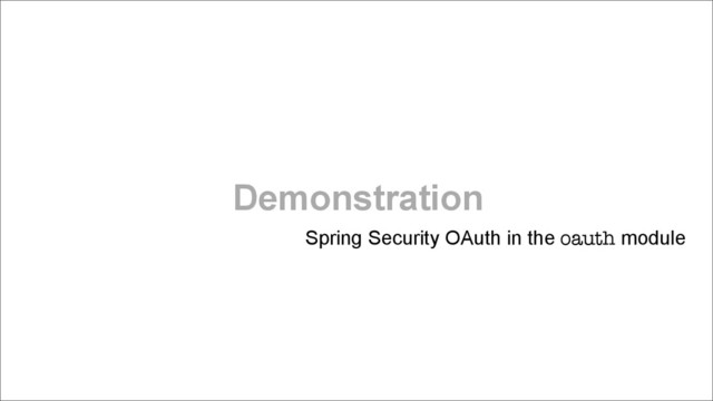 Demonstration
Spring Security OAuth in the oauth module
