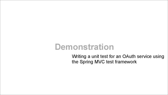 Demonstration
Writing a unit test for an OAuth service using
the Spring MVC test framework

