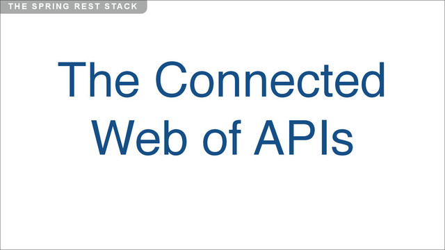 T H E S P R I N G R E S T S TA C K
The Connected
Web of APIs
