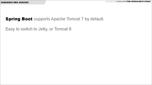 GITHUB.COM/JOSHLONG/THE-SPRING-REST-STACK
EMBEDDED WEB SERVERS
Spring Boot supports Apache Tomcat 7 by default.
!
Easy to switch to Jetty, or Tomcat 8

