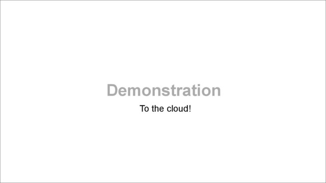 Demonstration
To the cloud!
