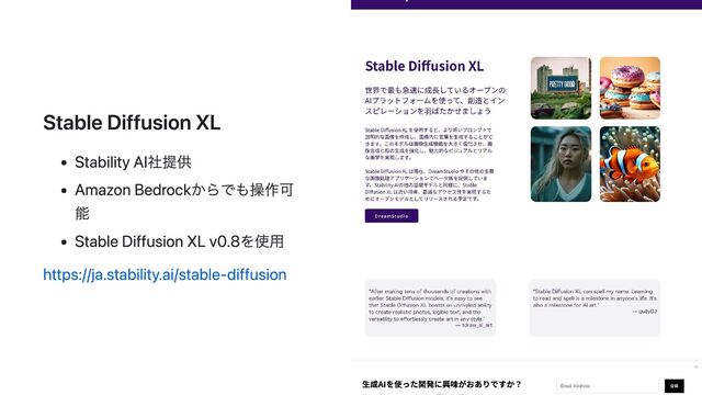Stable Diffusion XL
Stability AI社提供
Amazon Bedrockからでも操作可
能
Stable Diffusion XL v0.8を使用
https://ja.stability.ai/stable-diffusion

