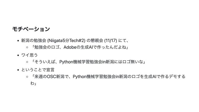 モチベーション
新潟の勉強会 (Niigata5分Tech#2) の懇親会 (11/17) にて、
「勉強会のロゴ、Adobeの生成AIで作ったんだよね」
ワイ思う
「そういえば、Python機械学習勉強会in新潟にはロゴ無いな」
ということで宣言
「来週のOSC新潟で、Python機械学習勉強会in新潟のロゴを生成AIで作るデモする
わ」
