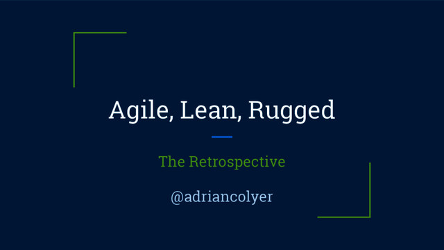 Agile, Lean, Rugged
The Retrospective
@adriancolyer
