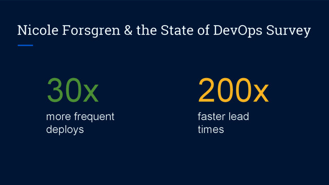 Nicole Forsgren & the State of DevOps Survey
30x
more frequent
deploys
200x
faster lead
times
