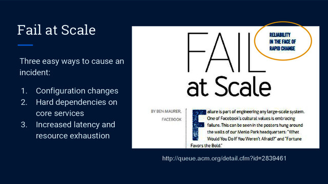 Fail at Scale
http://queue.acm.org/detail.cfm?id=2839461
Three easy ways to cause an
incident:
1. Configuration changes
2. Hard dependencies on
core services
3. Increased latency and
resource exhaustion

