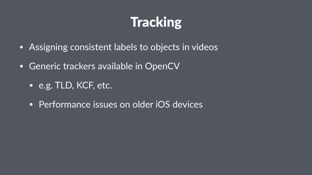 Tracking
• Assigning consistent labels to objects in videos
• Generic trackers available in OpenCV
• e.g. TLD, KCF, etc.
• Performance issues on older iOS devices
