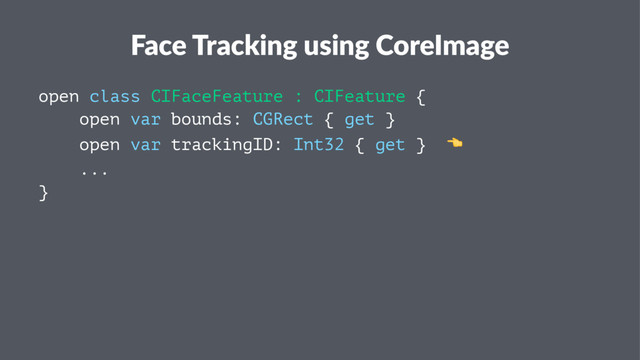 Face Tracking using CoreImage
open class CIFaceFeature : CIFeature {
open var bounds: CGRect { get }
open var trackingID: Int32 { get } !
...
}
