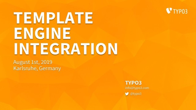 TEMPLATE
ENGINE
INTEGRATION
TYPO3
info@typo3.com
@typo3
August 1st, 2019
Karlsruhe, Germany
