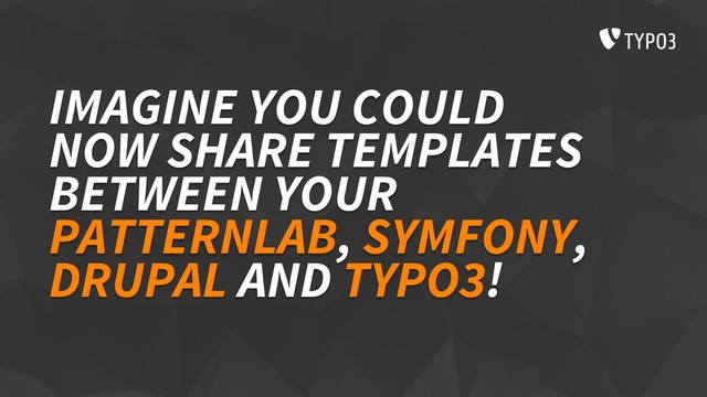 IMAGINE YOU COULD
NOW SHARE TEMPLATES
BETWEEN YOUR
PATTERNLAB, SYMFONY,
DRUPAL AND TYPO3!
