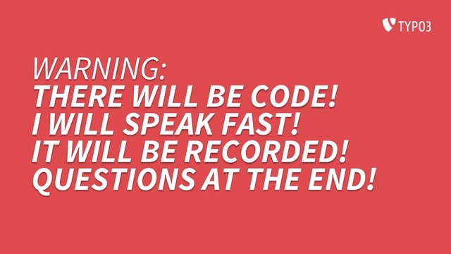 WARNING:
THERE WILL BE CODE!
I WILL SPEAK FAST!
IT WILL BE RECORDED!
QUESTIONS AT THE END!
