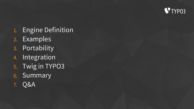 1. Engine Definition
2. Examples
3. Portability
4. Integration
5. Twig in TYPO3
6. Summary
7. Q&A
