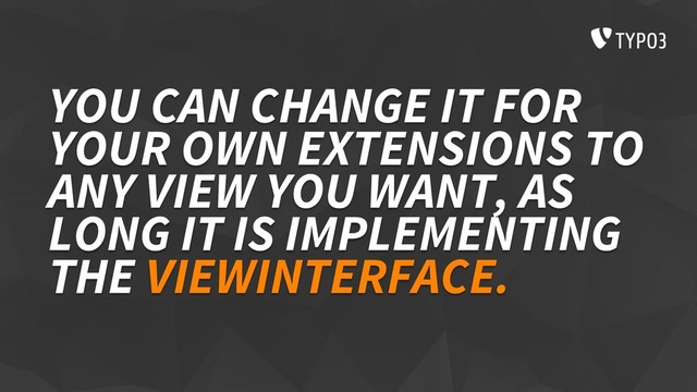 YOU CAN CHANGE IT FOR
YOUR OWN EXTENSIONS TO
ANY VIEW YOU WANT, AS
LONG IT IS IMPLEMENTING
THE VIEWINTERFACE.
