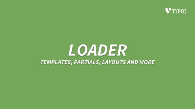 LOADER
TEMPLATES, PARTIALS, LAYOUTS AND MORE
