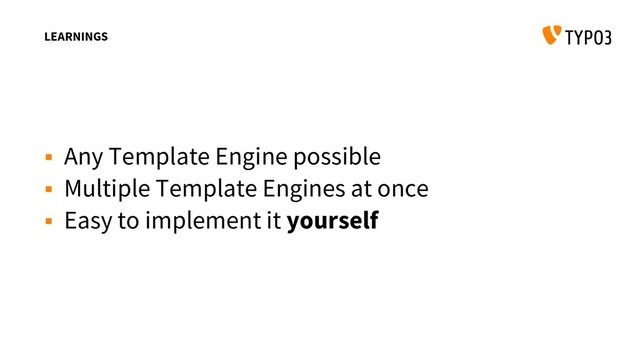 LEARNINGS
 Any Template Engine possible
 Multiple Template Engines at once
 Easy to implement it yourself

