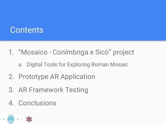 Contents
1. “Mosaico - Conímbriga e Sicó” project
a. Digital Tools for Exploring Roman Mosaic
2. Prototype AR Application
3. AR Framework Testing
4. Conclusions
