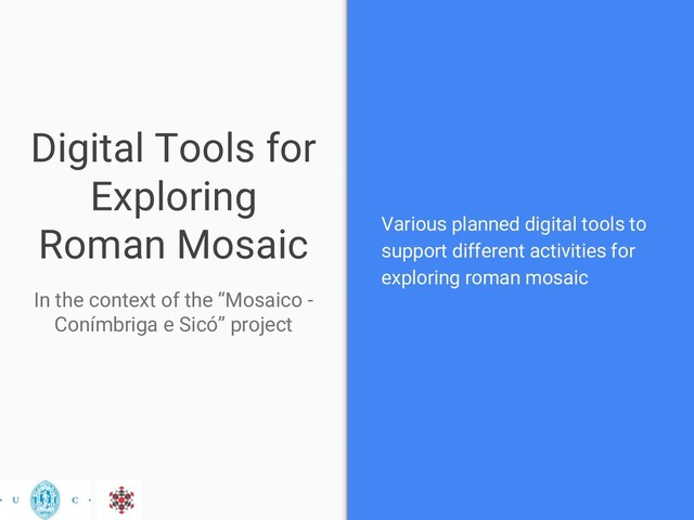 Digital Tools for
Exploring
Roman Mosaic
In the context of the “Mosaico -
Conímbriga e Sicó” project
Various planned digital tools to
support different activities for
exploring roman mosaic
