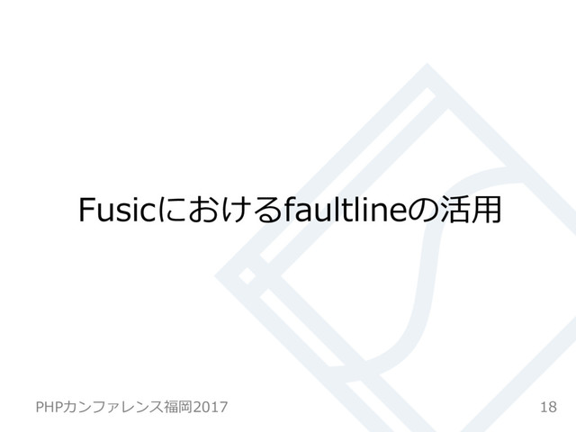 Fusicにおけるfaultlineの活⽤
18
PHPカンファレンス福岡2017
