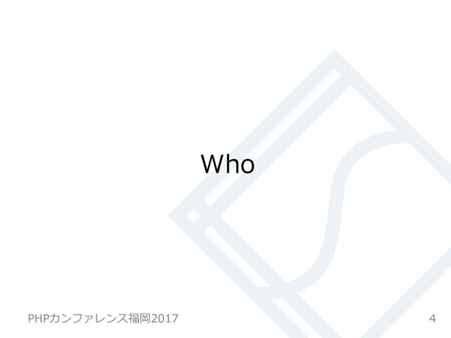 Who
4
PHPカンファレンス福岡2017
