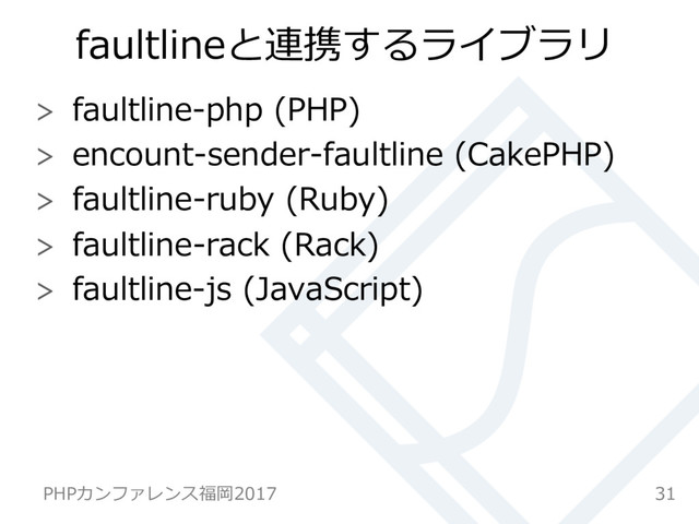 faultlineと連携するライブラリ
  faultline-php (PHP)
  encount-sender-faultline (CakePHP)
  faultline-ruby (Ruby)
  faultline-rack (Rack)
  faultline-js (JavaScript)
31
PHPカンファレンス福岡2017
