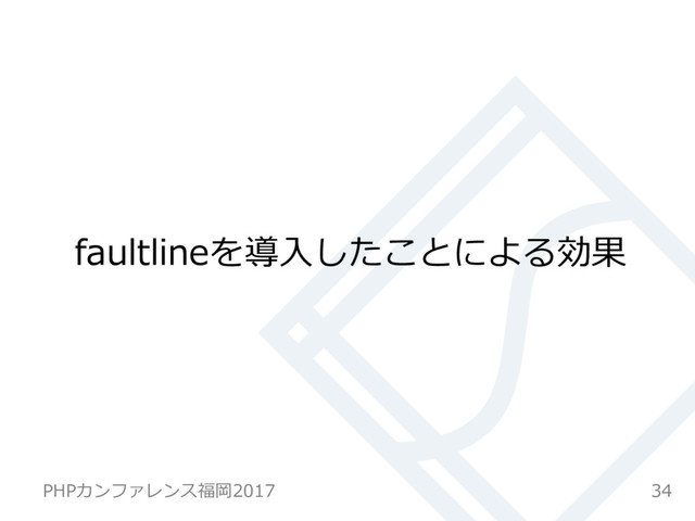 faultlineを導⼊したことによる効果
34
PHPカンファレンス福岡2017
