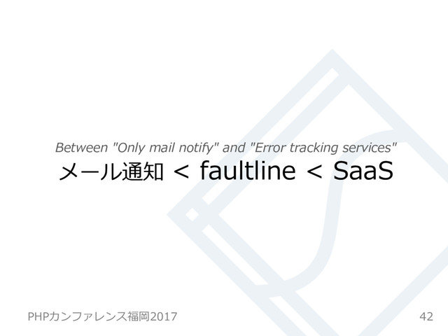 Between "Only mail notify" and "Error tracking services"
メール通知 < faultline < SaaS
42
PHPカンファレンス福岡2017
